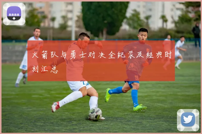 火箭队与勇士对决全纪录及经典时刻汇总