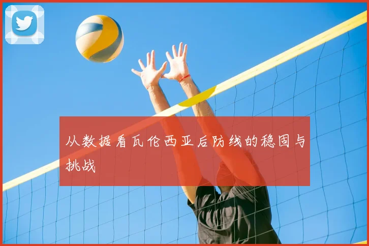 从数据看瓦伦西亚后防线的稳固与挑战