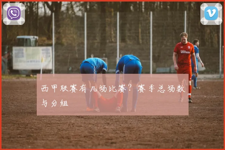 西甲联赛有几场比赛？赛季总场数与分组