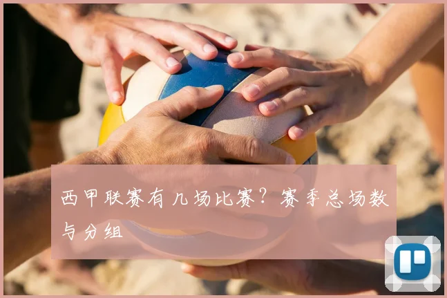 西甲联赛有几场比赛？赛季总场数与分组